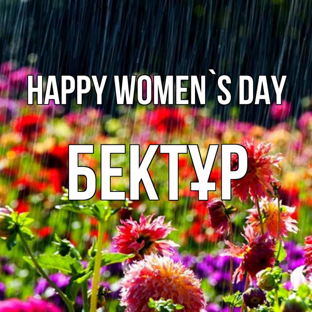 Greetings card с именем, Бектұр happy women`s day цветы под дождиком к международному женскому дню Greetings with text for free download 